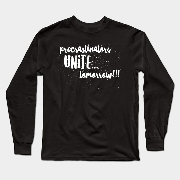 Procrastinators Unite...Tomorrow!! Long Sleeve T-Shirt by JustSayin'Patti'sShirtStore